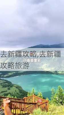 去新疆攻略,去新疆攻略旅游