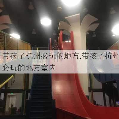 带孩子杭州必玩的地方,带孩子杭州必玩的地方室内-第1张图片-九五旅游网