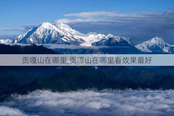 贡嘎山在哪里,贡嘎山在哪里看效果最好-第2张图片-九五旅游网