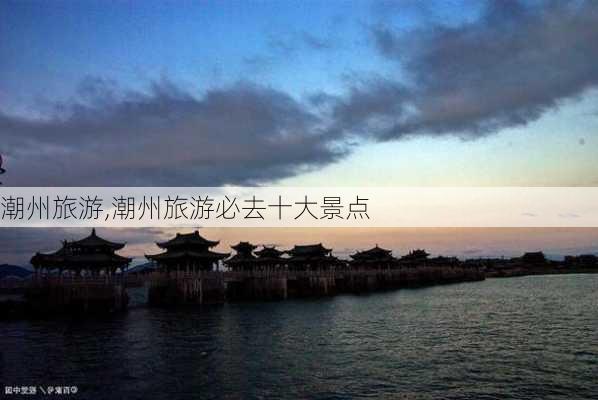 潮州旅游,潮州旅游必去十大景点-第3张图片-九五旅游网