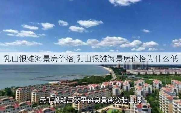 乳山银滩海景房价格,乳山银滩海景房价格为什么低