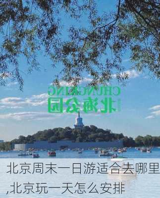 北京周末一日游适合去哪里,北京玩一天怎么安排-第2张图片-九五旅游网