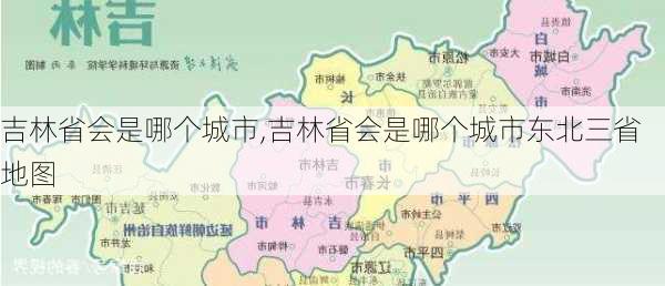 吉林省会是哪个城市,吉林省会是哪个城市东北三省地图