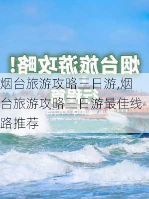 烟台旅游攻略三日游,烟台旅游攻略三日游最佳线路推荐-第1张图片-九五旅游网