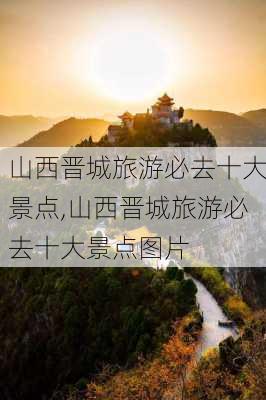 山西晋城旅游必去十大景点,山西晋城旅游必去十大景点图片-第2张图片-九五旅游网