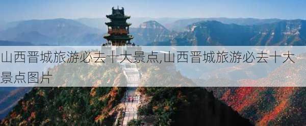 山西晋城旅游必去十大景点,山西晋城旅游必去十大景点图片-第1张图片-九五旅游网