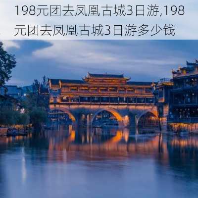 198元团去凤凰古城3日游,198元团去凤凰古城3日游多少钱-第2张图片-九五旅游网