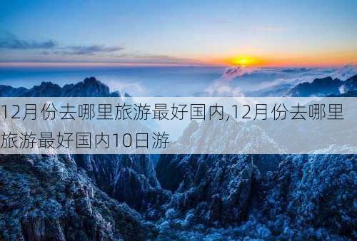 12月份去哪里旅游最好国内,12月份去哪里旅游最好国内10日游-第3张图片-九五旅游网