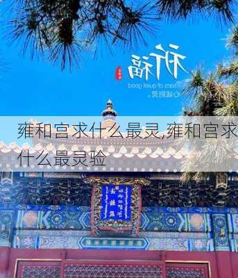 雍和宫求什么最灵,雍和宫求什么最灵验-第3张图片-九五旅游网