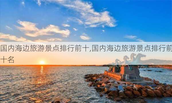 国内海边旅游景点排行前十,国内海边旅游景点排行前十名-第3张图片-九五旅游网