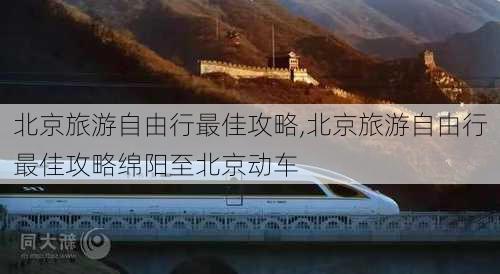 北京旅游自由行最佳攻略,北京旅游自由行最佳攻略绵阳至北京动车-第3张图片-九五旅游网