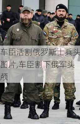 车臣活割俄罗斯士兵头图片,车臣割下俄军头颅-第2张图片-九五旅游网