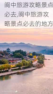 阆中旅游攻略景点必去,阆中旅游攻略景点必去的地方-第2张图片-九五旅游网