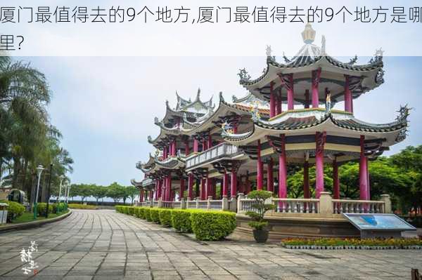 厦门最值得去的9个地方,厦门最值得去的9个地方是哪里?