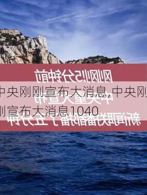 中央刚刚宣布大消息,中央刚刚宣布大消息1040