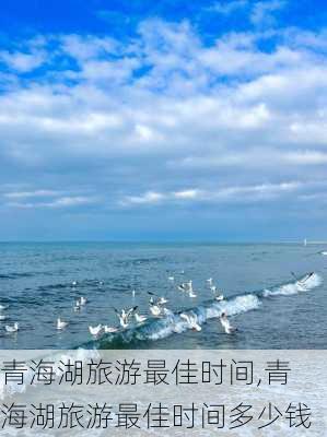 青海湖旅游最佳时间,青海湖旅游最佳时间多少钱-第3张图片-九五旅游网