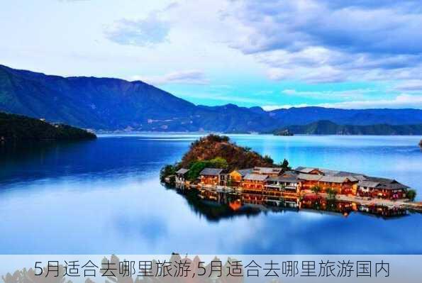 5月适合去哪里旅游,5月适合去哪里旅游国内-第3张图片-九五旅游网