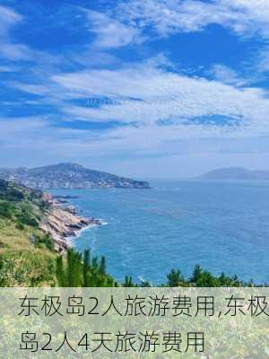 东极岛2人旅游费用,东极岛2人4天旅游费用