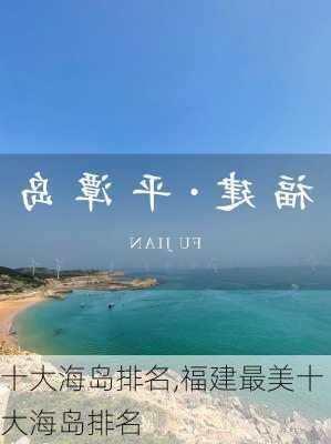 十大海岛排名,福建最美十大海岛排名-第1张图片-九五旅游网