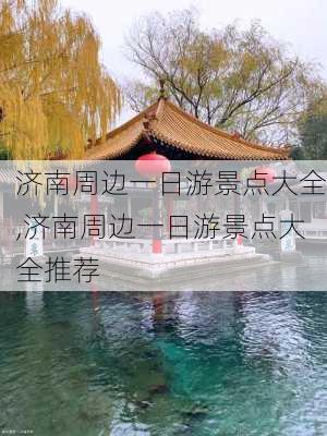 济南周边一日游景点大全,济南周边一日游景点大全推荐-第1张图片-九五旅游网