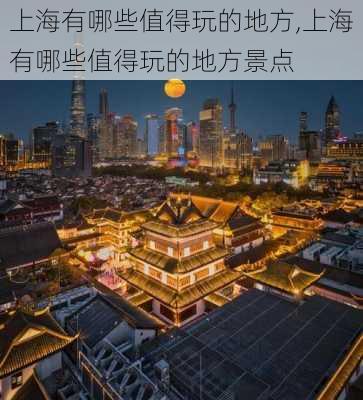 上海有哪些值得玩的地方,上海有哪些值得玩的地方景点