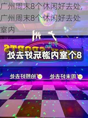 广州周末8个休闲好去处,广州周末8个休闲好去处 室内-第1张图片-九五旅游网