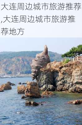 大连周边城市旅游推荐,大连周边城市旅游推荐地方-第2张图片-九五旅游网