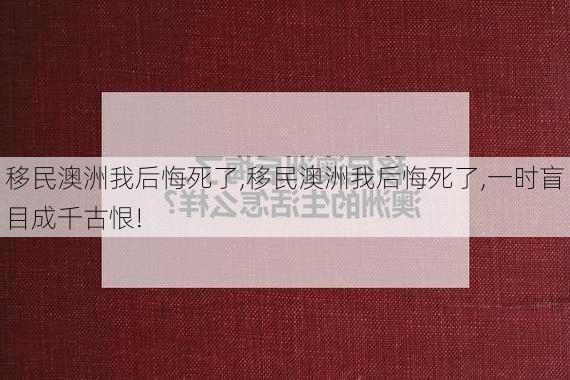 移民澳洲我后悔死了,移民澳洲我后悔死了,一时盲目成千古恨!-第1张图片-九五旅游网