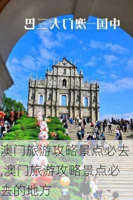 澳门旅游攻略景点必去,澳门旅游攻略景点必去的地方-第2张图片-九五旅游网