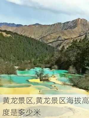 黄龙景区,黄龙景区海拔高度是多少米