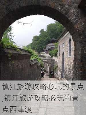 镇江旅游攻略必玩的景点,镇江旅游攻略必玩的景点西津渡