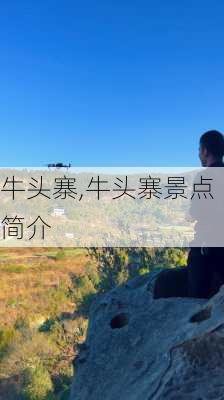 牛头寨,牛头寨景点简介-第2张图片-九五旅游网