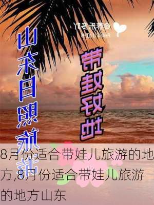 8月份适合带娃儿旅游的地方,8月份适合带娃儿旅游的地方山东-第2张图片-九五旅游网