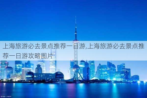 上海旅游必去景点推荐一日游,上海旅游必去景点推荐一日游攻略图片-第1张图片-九五旅游网