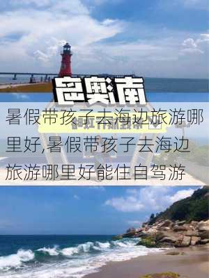 暑假带孩子去海边旅游哪里好,暑假带孩子去海边旅游哪里好能住自驾游