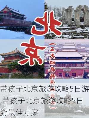 带孩子北京旅游攻略5日游,带孩子北京旅游攻略5日游最佳方案-第3张图片-九五旅游网