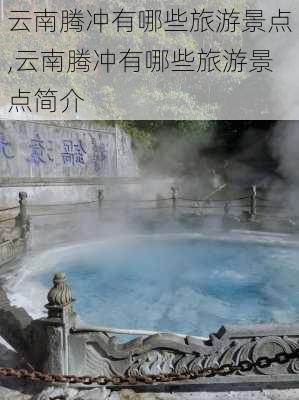 云南腾冲有哪些旅游景点,云南腾冲有哪些旅游景点简介-第3张图片-九五旅游网