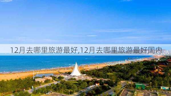 12月去哪里旅游最好,12月去哪里旅游最好国内