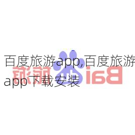 百度旅游app,百度旅游app下载安装