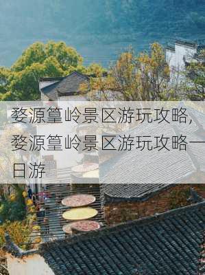 婺源篁岭景区游玩攻略,婺源篁岭景区游玩攻略一日游