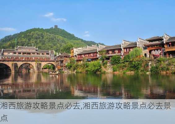 湘西旅游攻略景点必去,湘西旅游攻略景点必去景点-第1张图片-九五旅游网