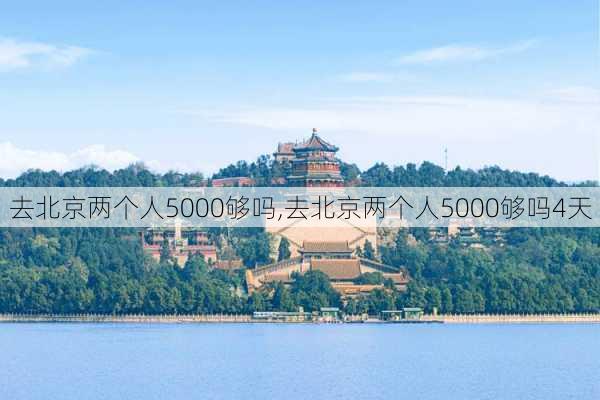 去北京两个人5000够吗,去北京两个人5000够吗4天-第2张图片-九五旅游网