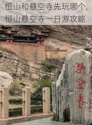 恒山和悬空寺先玩哪个,恒山悬空寺一日游攻略