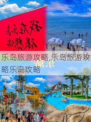 乐岛旅游攻略,乐岛旅游攻略乐岛攻略-第2张图片-九五旅游网