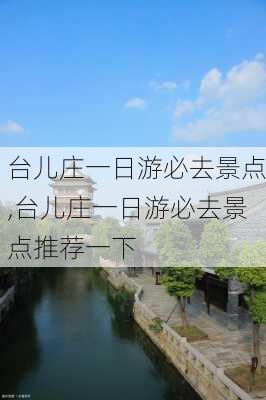 台儿庄一日游必去景点,台儿庄一日游必去景点推荐一下-第3张图片-九五旅游网