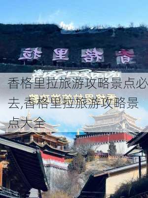 香格里拉旅游攻略景点必去,香格里拉旅游攻略景点大全