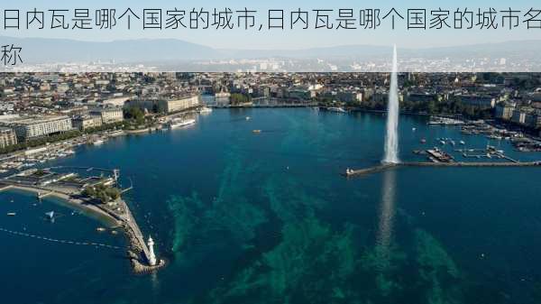 日内瓦是哪个国家的城市,日内瓦是哪个国家的城市名称-第2张图片-九五旅游网