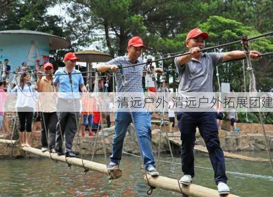 清远户外,清远户外拓展团建-第2张图片-九五旅游网