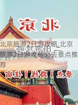 北京旅游2日游攻略,北京旅游2日游攻略必去景点推荐-第2张图片-九五旅游网