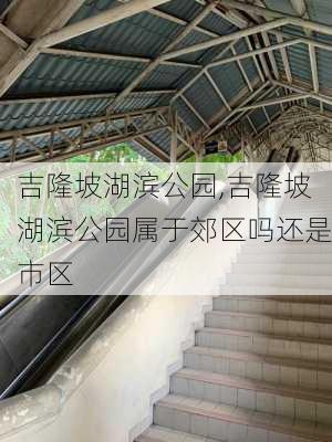 吉隆坡湖滨公园,吉隆坡湖滨公园属于郊区吗还是市区-第2张图片-九五旅游网